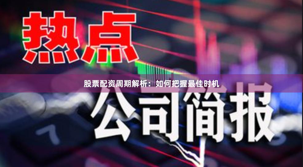 股票配资周期解析：如何把握最佳时机