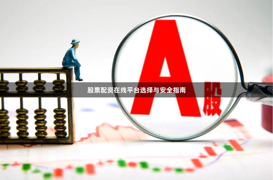 股票配资在线平台选择与安全指南