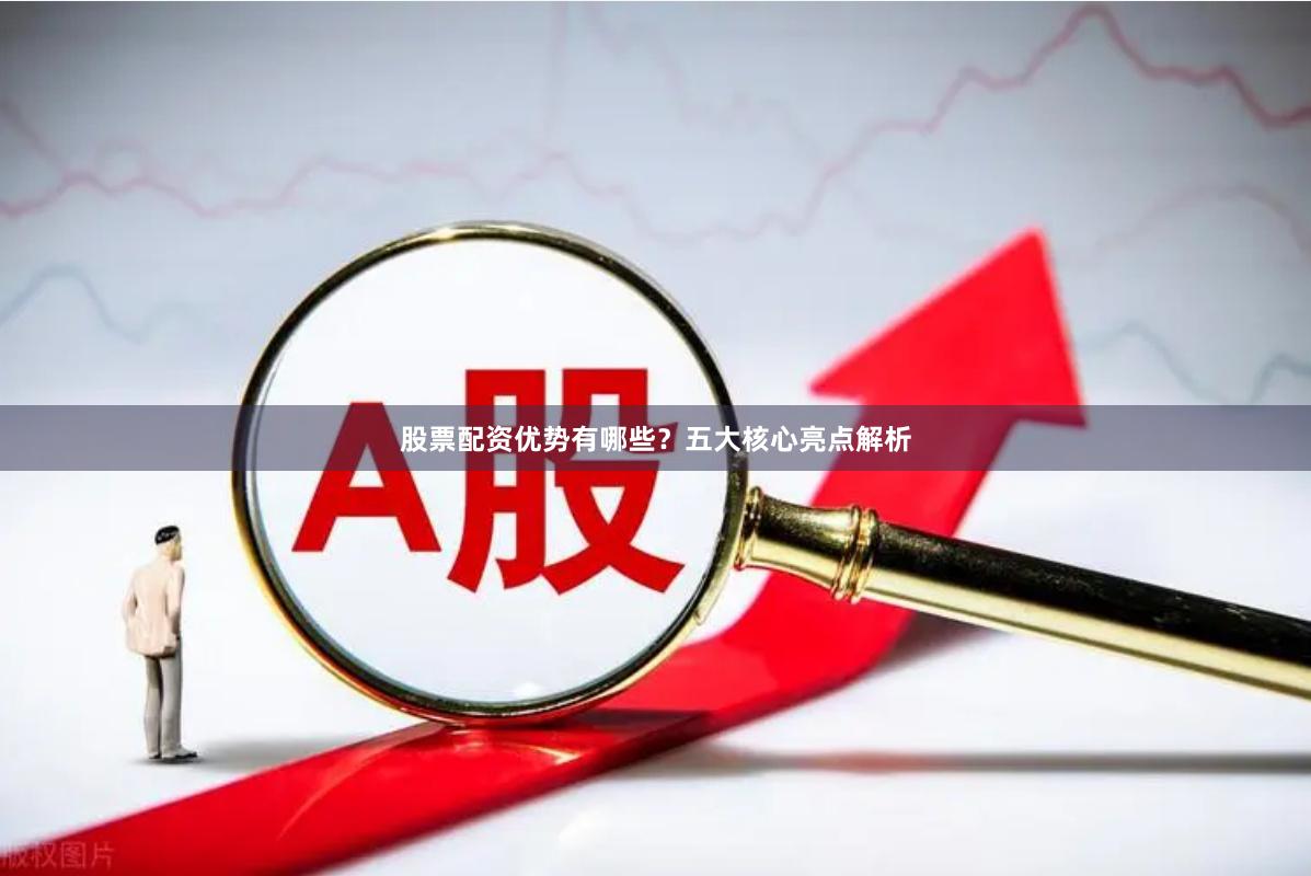 股票配资优势有哪些？五大核心亮点解析