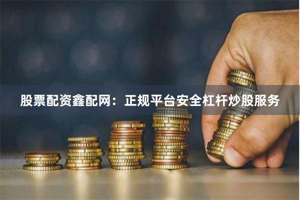 股票配资鑫配网：正规平台安全杠杆炒股服务