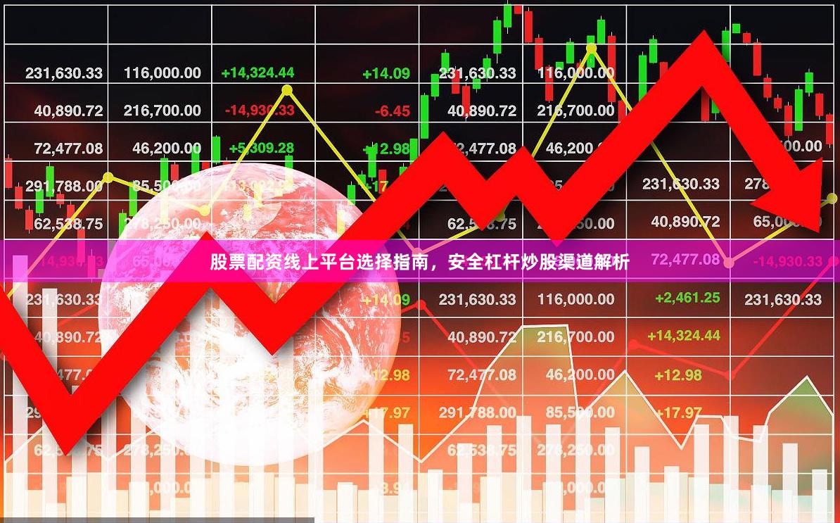 股票配资线上平台选择指南，安全杠杆炒股渠道解析