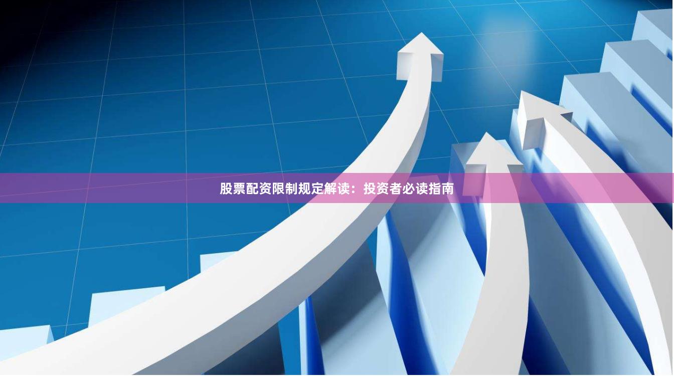 股票配资限制规定解读：投资者必读指南