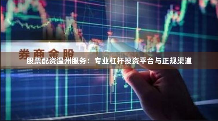 股票配资温州服务：专业杠杆投资平台与正规渠道