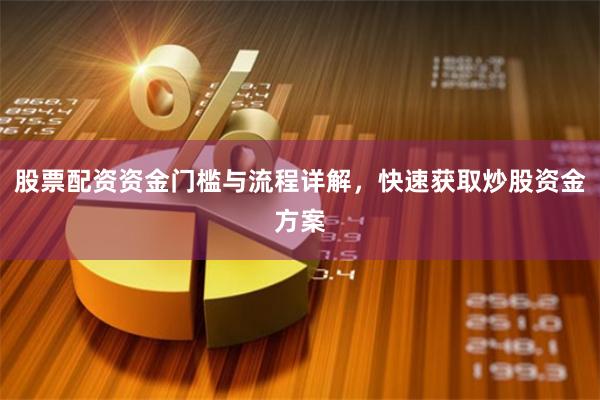 股票配资资金门槛与流程详解，快速获取炒股资金方案