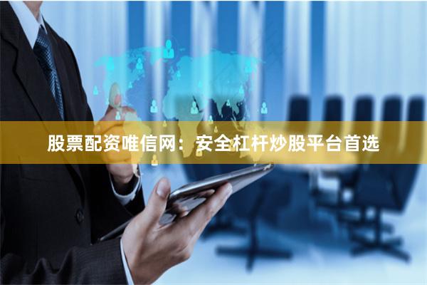 股票配资唯信网：安全杠杆炒股平台首选