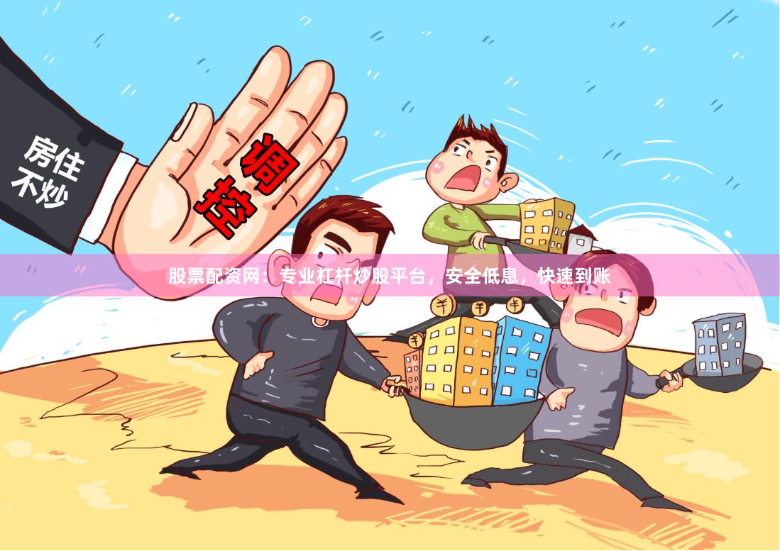 股票配资网：专业杠杆炒股平台，安全低息，快速到账