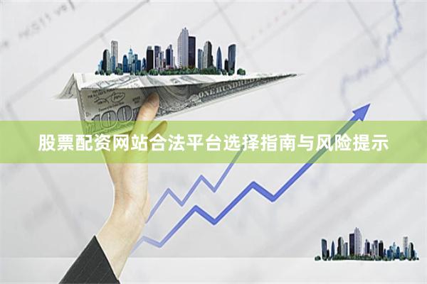 股票配资网站合法平台选择指南与风险提示