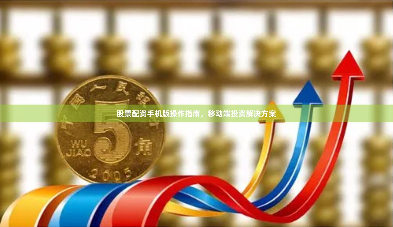 股票配资手机版操作指南，移动端投资解决方案