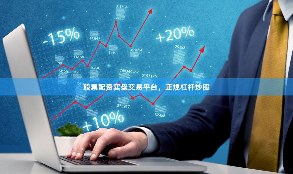 股票配资实盘交易平台，正规杠杆炒股