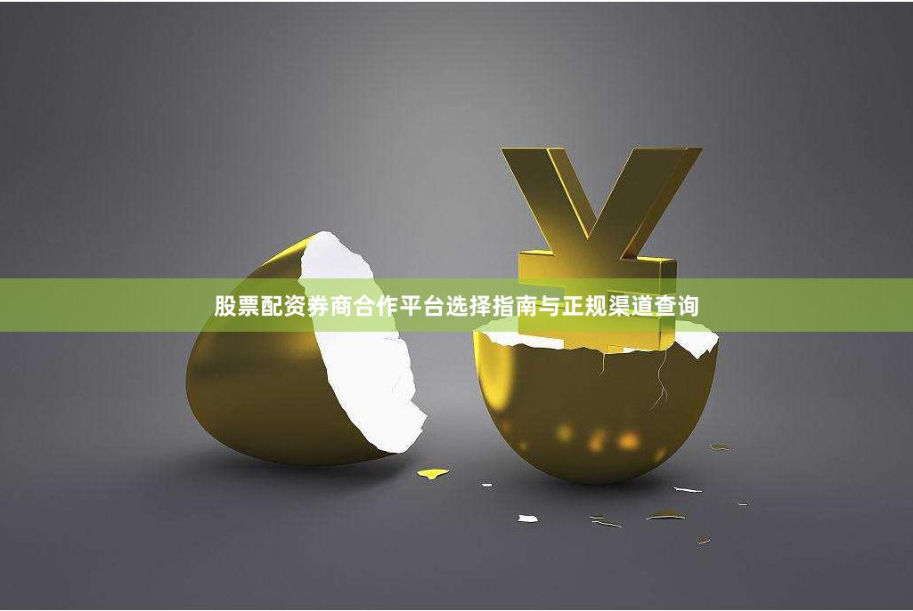 股票配资券商合作平台选择指南与正规渠道查询