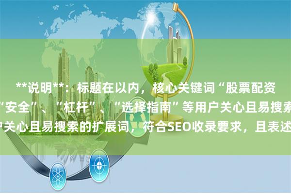 **说明**：标题在以内，核心关键词“股票配资券商”前置，并加入了“安全”、“杠杆”、“选择指南”等用户关心且易搜索的扩展词，符合SEO收录要求，且表述清晰不重复。