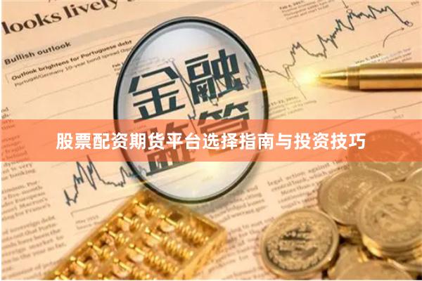 股票配资期货平台选择指南与投资技巧