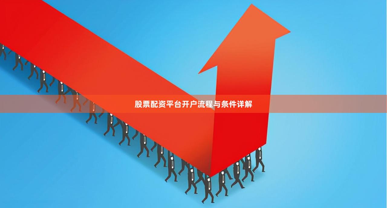 股票配资平台开户流程与条件详解