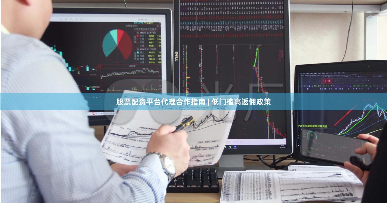 股票配资平台代理合作指南 | 低门槛高返佣政策