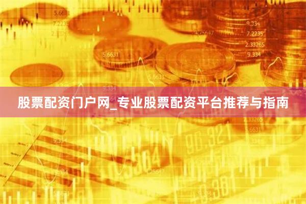 股票配资门户网_专业股票配资平台推荐与指南