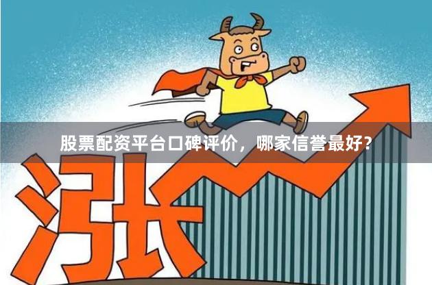 股票配资平台口碑评价，哪家信誉最好？
