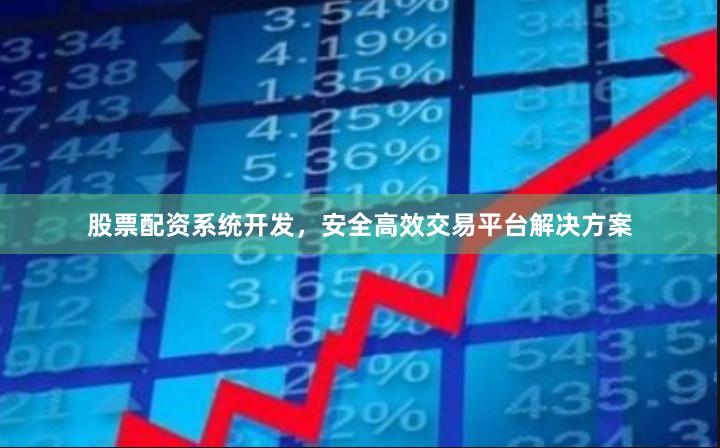 股票配资系统开发，安全高效交易平台解决方案