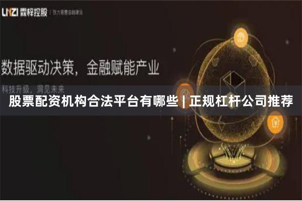 股票配资机构合法平台有哪些 | 正规杠杆公司推荐