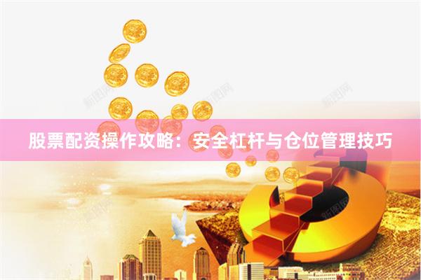 股票配资操作攻略：安全杠杆与仓位管理技巧